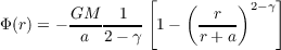                  [    (     )   ]
        GM----1--      --r-- 2-γ
Φ (r) = - a  2 - γ 1 -  r+ a
                                                                            

                                                                            
