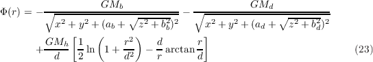 Φ (r) = - ∘--------GMb------------- ∘---------GMd------------
          x2 + y2 + (a + ∘z2-+-b2)2    x2 + y2 + (a + ∘z2-+-b2)2
             [    (  b   )     b      ]         d         d
       + GMh-- 1ln 1 + r2  - d arctan r                           (23)
          d    2       d2    r      d
