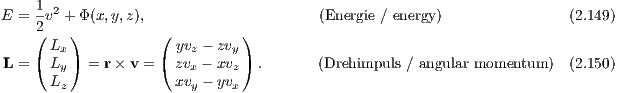      1 2
E  = 2v + Φ (x,y,z),                     (Energie ∕ energy)               (2.149)
     ( L )          ( yv  - zv )
 L = ( Lx) = r × v = ( zvz- xvy ) .     (Drehimpuls ∕ angular momentum )  (2.150)
       Ly             xvx - yvz
        z               y    x
