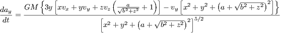           {   [             (         )]     [        (   √ ------) ]}
da    GM   3y  xvx + yvy + zvz √-2a-2-+1 - vy x2 + y2 + a + b2 + z2 2
--y = -------------------[-----b+z(----√------)-]5∕2-------------------
 dt                       x2 + y2 + a + b2 + z2 2
