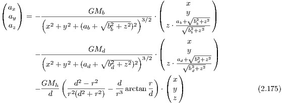 (   )                                  (      x     )
( ax)     -----------GMb-------------- |      y     |
  ay  = - ( 2   2       ∘ -2---2 2)3∕2 ⋅(   ab+√b2b+z2)
  az       x + y  +(ab +  bb + z )       z ⋅ √b2b+z2
                                       (      x     )
                     GMd               |      y     |
        - (-------------∘---------)3∕2-⋅(   ad+√b2d+z2)
           x2 + y2 +(ad + b2d + z2)2      z ⋅-√b2d+z2-
               (                      ) (   )
          GMh-- --d2 --r2-  -d      -r  ( x )
        -   d   r2(d2 + r2) - r3 arctand ⋅ y                     (2.175)
                                          z

