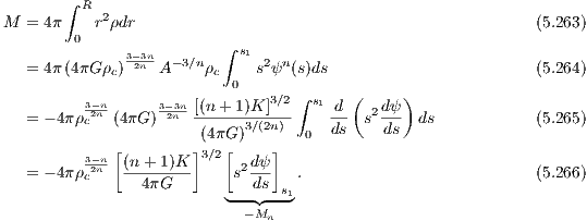        ∫
M  = 4π  R r2ρdr                                              (5.263)
        0
              3-23nn  -3∕n   ∫ s1 2 n
   = 4π(4πG ρc)    A    ρc  0 s ψ (s)ds                        (5.264)
          3-n                   3∕2∫ s1  (     )
   = - 4π ρ2cn-(4πG)3-23nn[(n+-1)K]--    d-  s2dψ- ds            (5.265)
                       (4πG)3∕(2n)  0  ds    ds
          3-n-[(n+ 1)K ]3∕2[  dψ]
   = - 4π ρ2cn --------     s2---  .                           (5.266)
                4πG       ◟--d◝s◜-s1◞
                            -Mn
