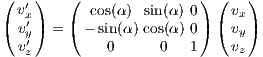(  ′)   (                ) (   )
( vx′)   (  cos(α)  sin(α) 0 ) (vx )
  vy′  =   - sin(α) cos(α) 0   vy
  vz         0      0  1     vz
