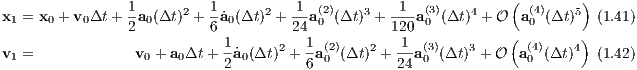                 1      2  1      2   1  (2)   3    1  (3)    4    ( (4)    5)
x1 = x0 + v0Δt + 2a0(Δt) + 6a˙0(Δt) + 24a 0 (Δt ) + 120a0 (Δt) + O a0 (Δt)  (1.41)
                            1      2  1 (2)   2   1  (3)    3    ( (4)    4)
v1 =             v0 + a0Δt + 2˙a0(Δt) + 6a0 (Δt) + 24-a0 (Δt ) + O  a0 (Δt)  (1.42)
