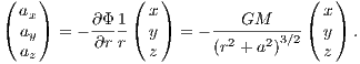 ( ax)          ( x)               ( x )
( ay) = - ∂Φ-1 ( y) = - ---GM-----( y ) .
  az      ∂r r   z      (r2 + a2)3∕2 z
