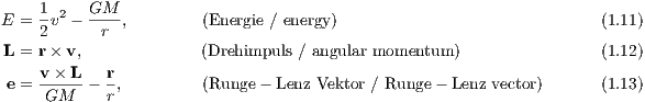      1    GM
E =  -v2 -----,        (Energie ∕ energy)                            (1.11)
     2     r
L = r × v,             (Drehimpuls ∕ angular momentum )               (1.12)
 e = v×-L-- r,         (Runge - Lenz Vektor ∕ Runge - Lenz vector)   (1.13)
     GM     r
