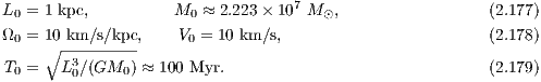 L0 = 1 kpc,        M0  ≈ 2.223× 107 M⊙,                  (2.177)
Ω0 = 10 km ∕s∕kpc,   V0 = 10 km∕s,                       (2.178)
    ∘ ---------
T0 =  L30∕(GM0 ) ≈ 100 Myr.                              (2.179)
