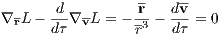                   -    --
  -    d-- --    -r   dv-
∇ rL - dτ∇ vL = - r3 - dτ = 0
